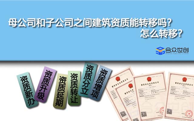 母公司和子公司之間建筑資質(zhì)能轉(zhuǎn)移嗎？怎么轉(zhuǎn)移？