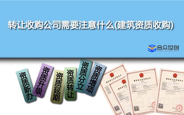 轉讓收購公司需要注意什么(建筑資質收購)