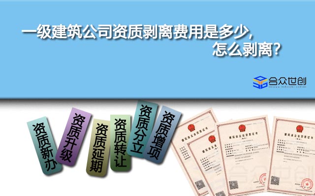 一級建筑公司資質(zhì)剝離費(fèi)用是多少,怎么剝離？
