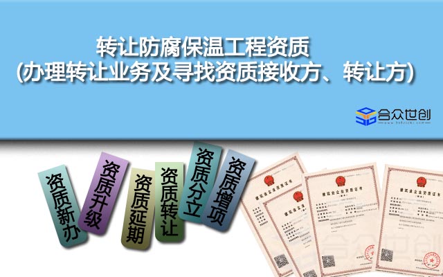 轉(zhuǎn)讓防腐保溫工程資質(zhì)(辦理轉(zhuǎn)讓業(yè)務(wù)及尋找資質(zhì)接收方、轉(zhuǎn)讓方)