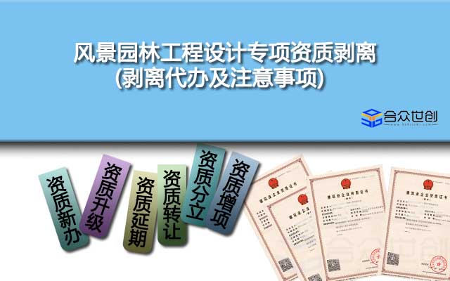 風(fēng)景園林工程設(shè)計專項資質(zhì)剝離(剝離代辦及注意事項)