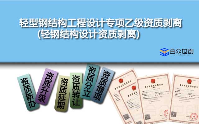 輕型鋼結(jié)構(gòu)工程設(shè)計(jì)專項(xiàng)乙級資質(zhì)剝離(輕鋼結(jié)構(gòu)設(shè)計(jì)資質(zhì)剝離)