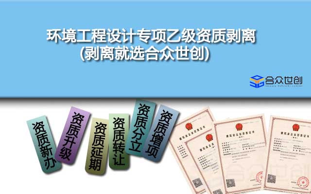 環(huán)境工程設(shè)計專項乙級資質(zhì)剝離(剝離就選合眾世創(chuàng))