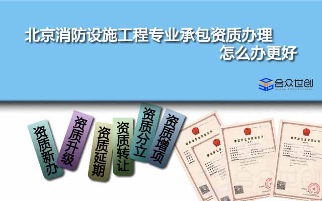 北京消防設(shè)施工程專(zhuān)業(yè)承包資質(zhì)辦理怎么辦更好