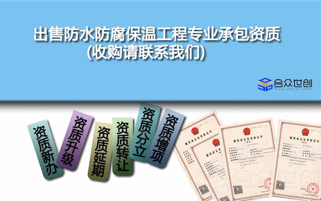 出售防水防腐保溫工程專(zhuān)業(yè)承包資質(zhì)(收購(gòu)請(qǐng)聯(lián)系我們)