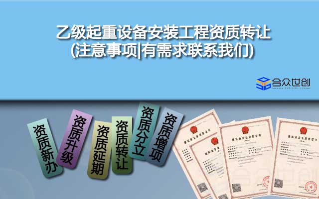 乙級起重設(shè)備安裝工程資質(zhì)轉(zhuǎn)讓(注意事項|有需求聯(lián)系我們)