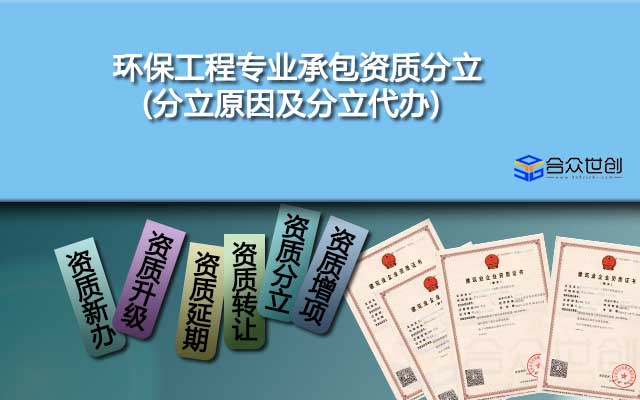 環(huán)保工程專業(yè)承包資質(zhì)分立(分立原因及分立代辦)