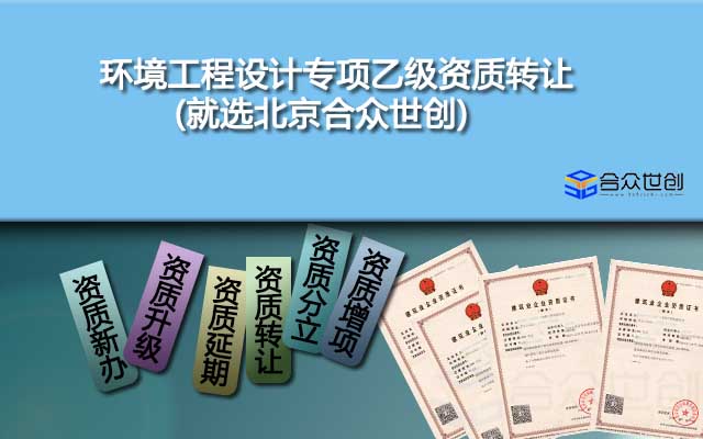 環(huán)境工程設計專項乙級資質轉讓(就選北京合眾世創(chuàng))