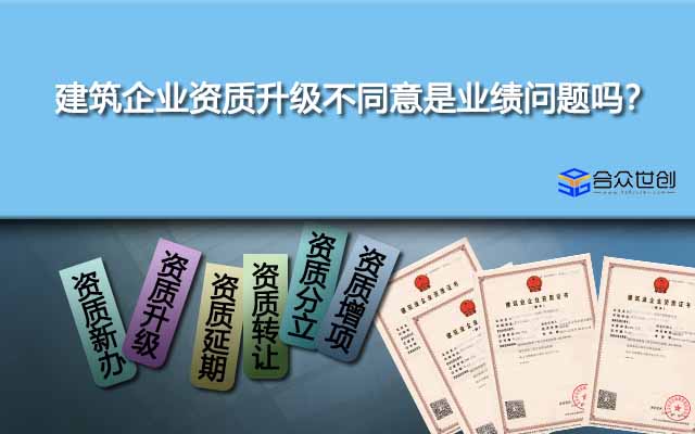建筑企業(yè)資質(zhì)升級不同意是業(yè)績問題嗎？