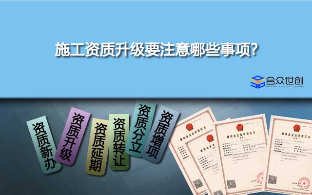 施工資質(zhì)升級要注意哪些事項？