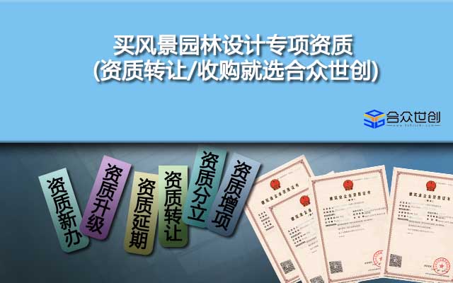 買(mǎi)風(fēng)景園林設(shè)計(jì)專(zhuān)項(xiàng)資質(zhì)(資質(zhì)轉(zhuǎn)讓/收購(gòu)就選合眾世創(chuàng))
