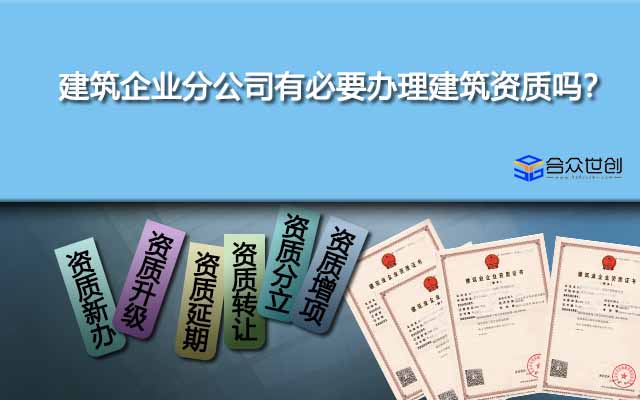 建筑企業(yè)分公司有必要辦理建筑資質(zhì)嗎？