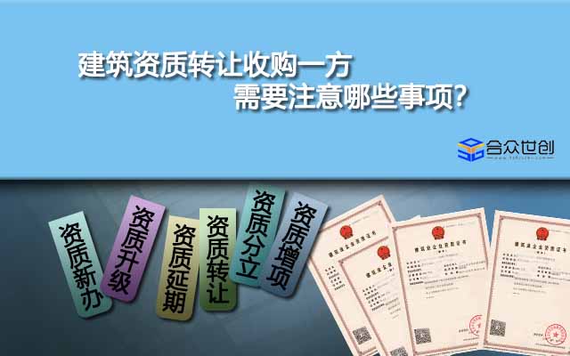 建筑資質(zhì)轉(zhuǎn)讓收購(gòu)一方需要注意哪些事項(xiàng)？