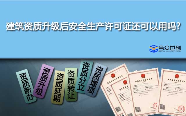 建筑資質(zhì)升級后安全生產(chǎn)許可證還可以用嗎?