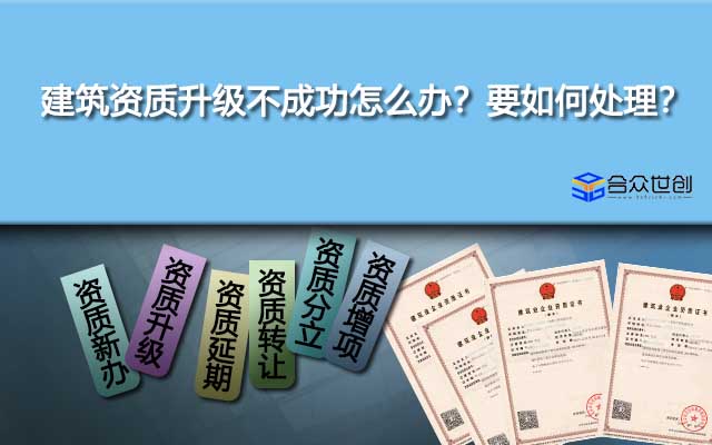 建筑資質升級不成功怎么辦？要如何處理？