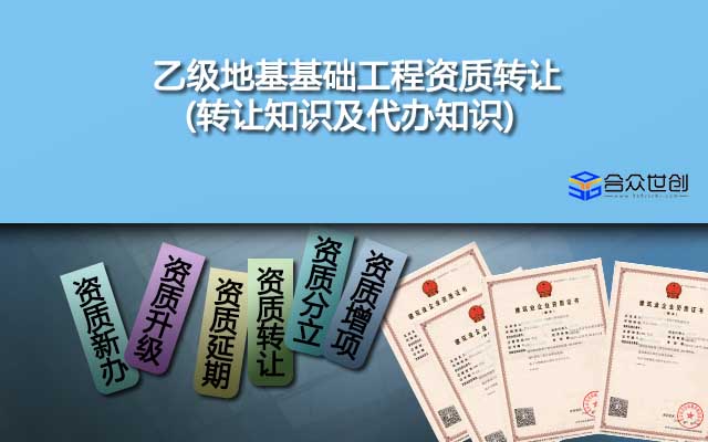 乙級(jí)地基基礎(chǔ)工程資質(zhì)轉(zhuǎn)讓(轉(zhuǎn)讓知識(shí)及代辦知識(shí))