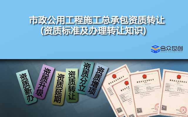 市政公用工程施工總承包資質轉讓(資質標準及辦理轉讓知識)