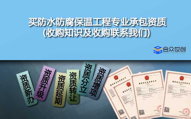 買防水防腐保溫工程專業(yè)承包資質(zhì)(收購知識(shí)及收購聯(lián)系我們)