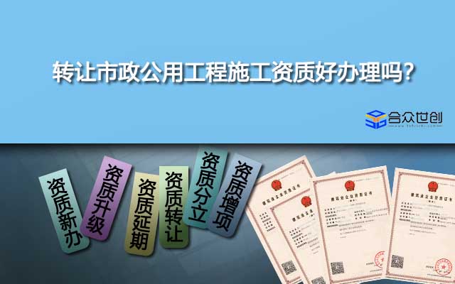 轉(zhuǎn)讓市政公用工程施工資質(zhì)好辦理嗎？