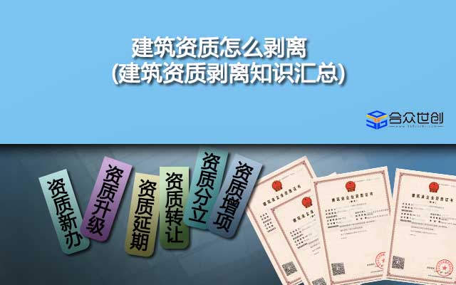 建筑資質(zhì)怎么剝離(建筑資質(zhì)剝離知識(shí)匯總)