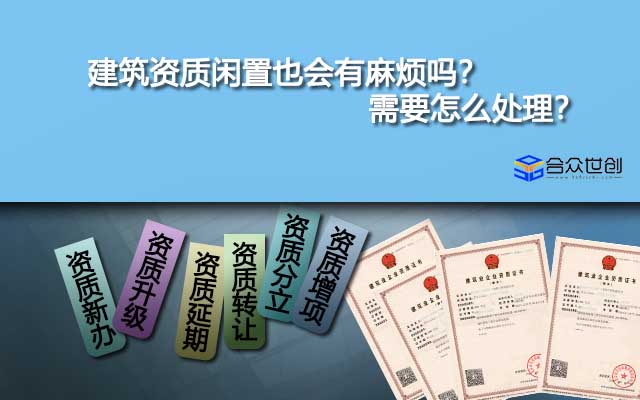 建筑資質(zhì)閑置也會有麻煩嗎？需要怎么處理？