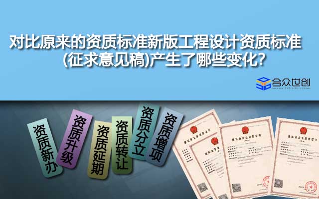 對比原來的資質(zhì)標(biāo)準(zhǔn)新版工程設(shè)計(jì)資質(zhì)標(biāo)準(zhǔn)(征求意見稿)產(chǎn)生了哪些變化？