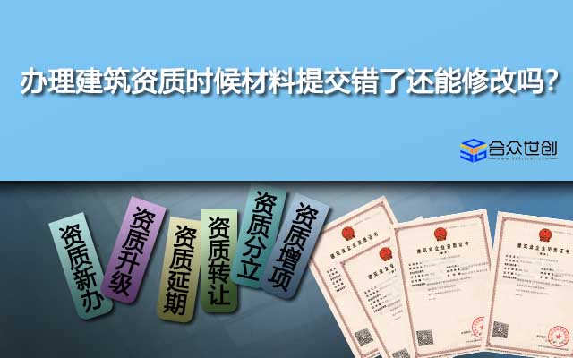 辦理建筑資質(zhì)時候材料提交錯了還能修改嗎？