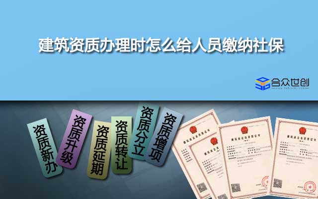建筑資質(zhì)辦理時怎么給人員繳納社保？有什么技巧或者注意事項