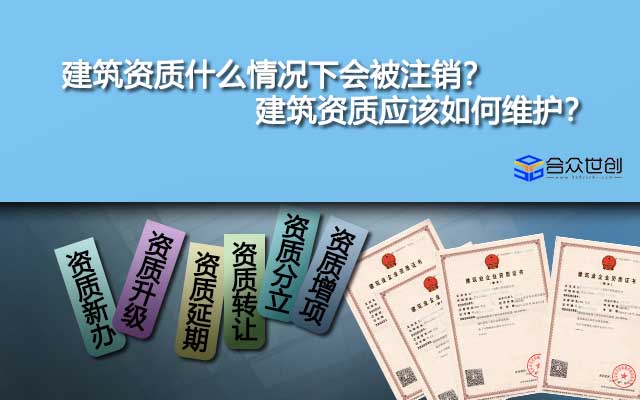 建筑資質(zhì)什么情況下會被注銷？建筑資質(zhì)應(yīng)該如何維護(hù)？