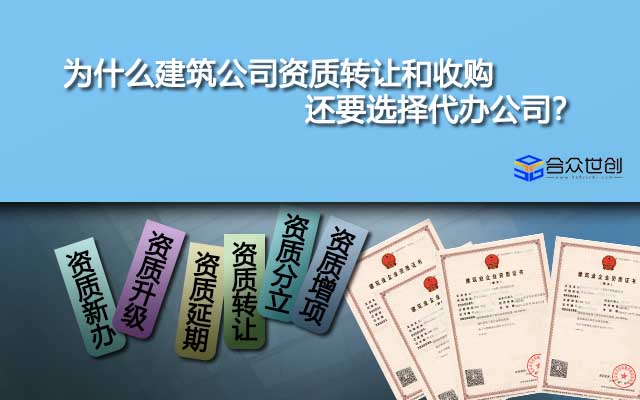 為什么建筑公司資質(zhì)轉(zhuǎn)讓和收購(gòu)還要選擇代辦公司？